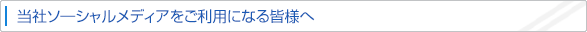当社ソ―シャルメディアをご利用になる皆様へ